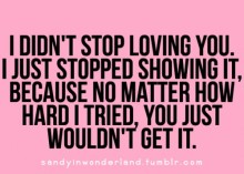 I didn't stop loving you, i just stopped showing it, because no matter how hard i tried.jpg